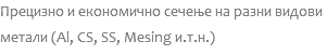 Прецизно и економично сечење на разни видови метали (Al, CS, SS, Mesing и.т.н.)