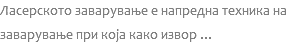 Ласерското заварување е напредна техника на заварување при која како извор ...